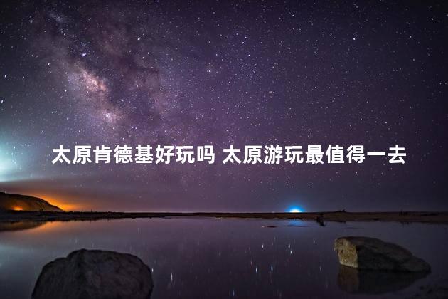 太原肯德基好玩吗 太原游玩最值得一去的地方